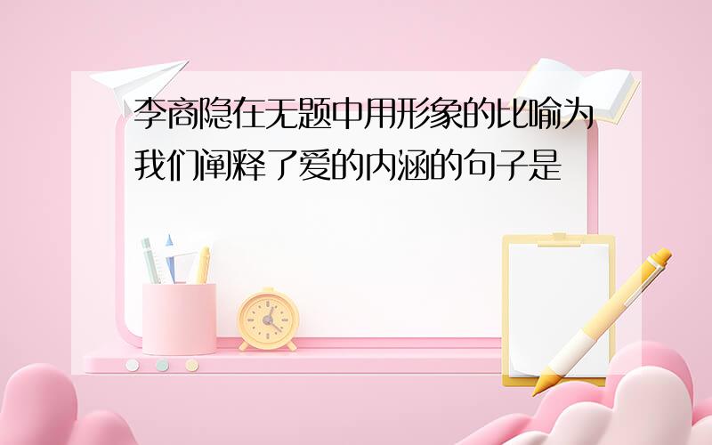 李商隐在无题中用形象的比喻为我们阐释了爱的内涵的句子是