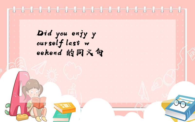 Did you enjy yourself last weekend 的同义句