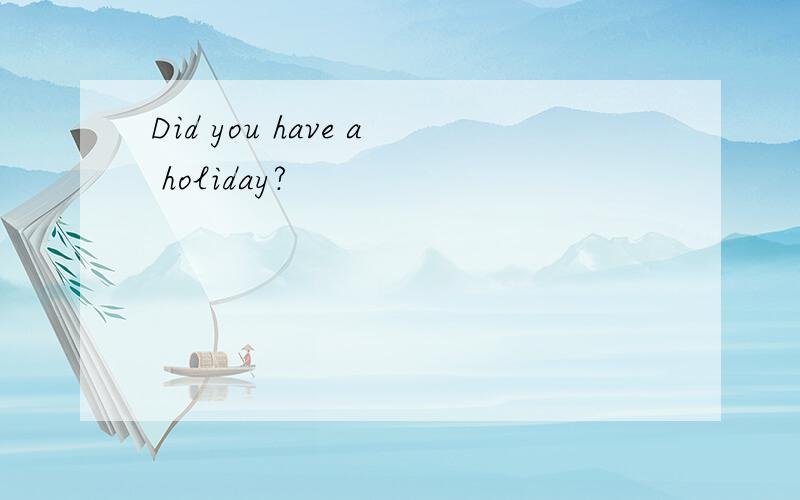 Did you have a holiday?