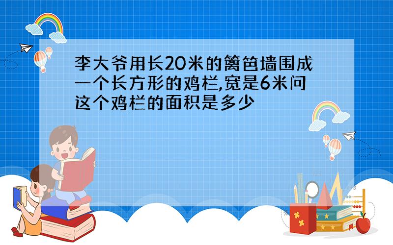 李大爷用长20米的篱笆墙围成一个长方形的鸡栏,宽是6米问这个鸡栏的面积是多少