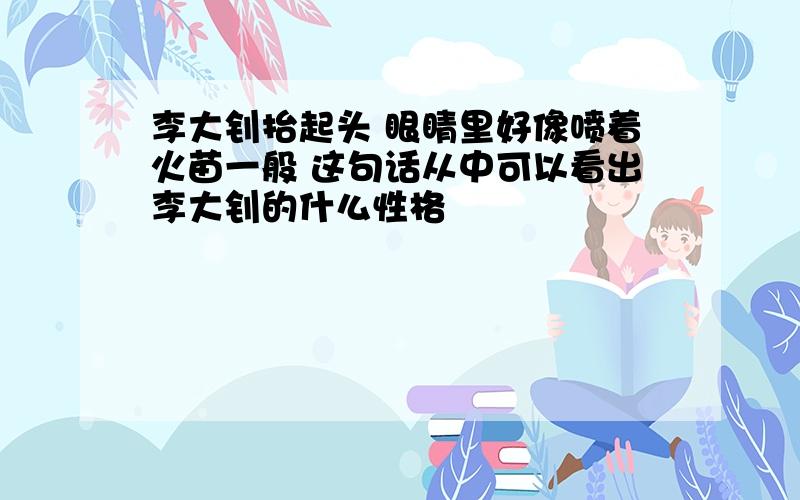 李大钊抬起头 眼睛里好像喷着火苗一般 这句话从中可以看出李大钊的什么性格