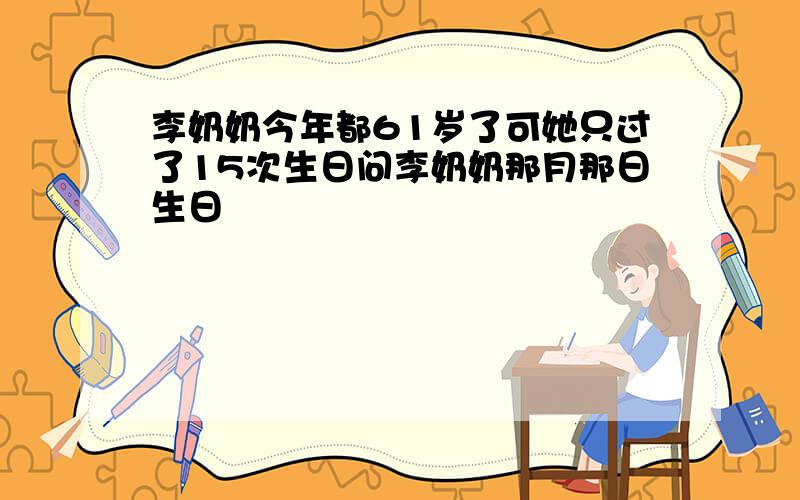 李奶奶今年都61岁了可她只过了15次生日问李奶奶那月那日生日