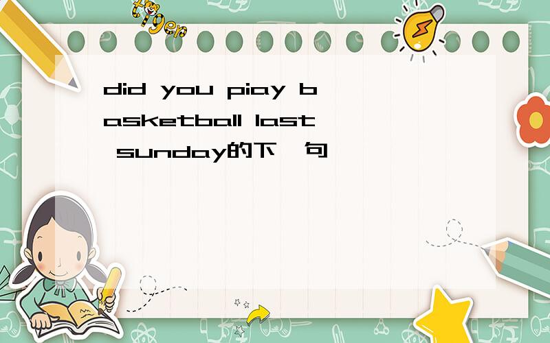 did you piay basketball last sunday的下一句