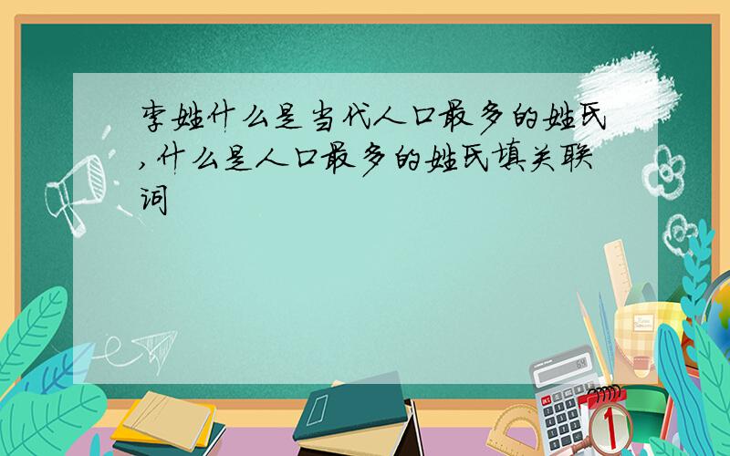 李姓什么是当代人口最多的姓氏,什么是人口最多的姓氏填关联词