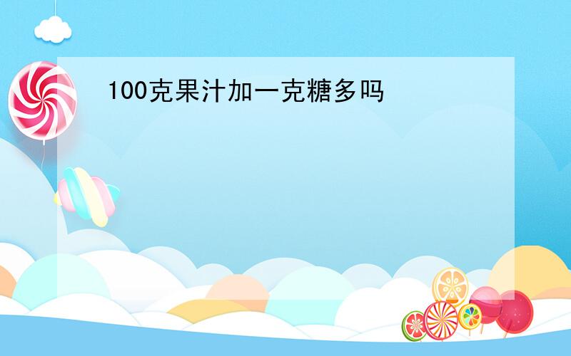 100克果汁加一克糖多吗