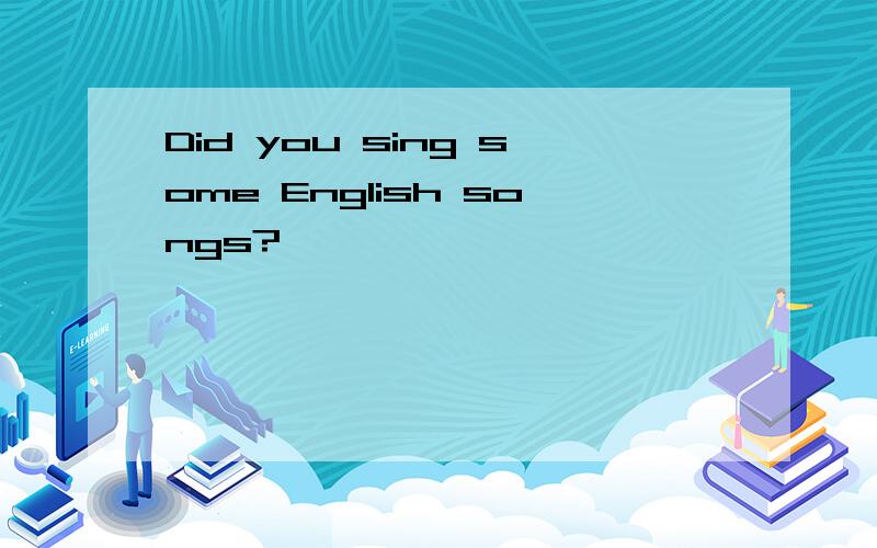 Did you sing some English songs?