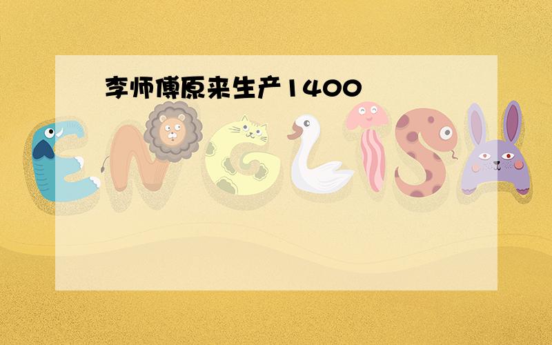 李师傅原来生产1400