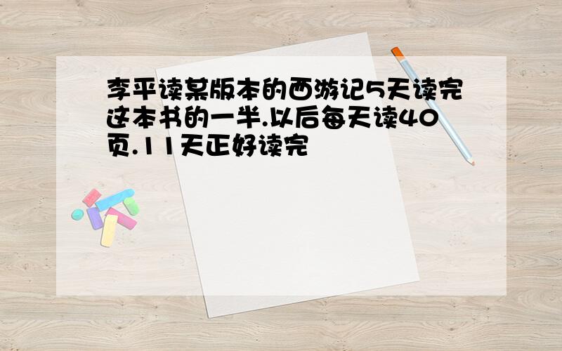 李平读某版本的西游记5天读完这本书的一半.以后每天读40页.11天正好读完