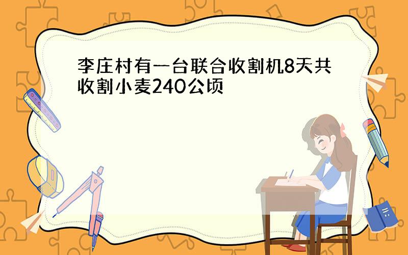 李庄村有一台联合收割机8天共收割小麦240公顷