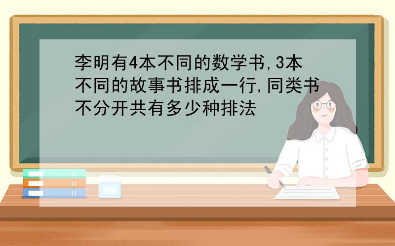 李明有4本不同的数学书,3本不同的故事书排成一行,同类书不分开共有多少种排法