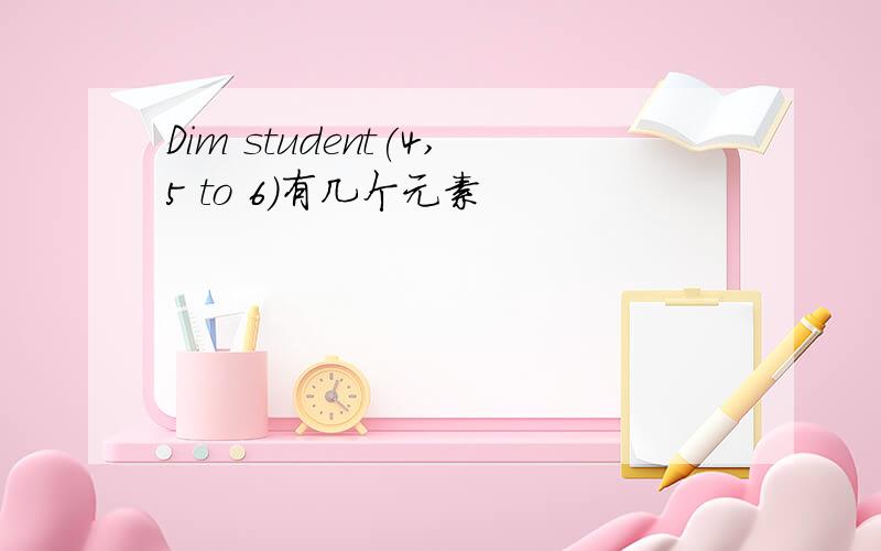 Dim student(4,5 to 6)有几个元素