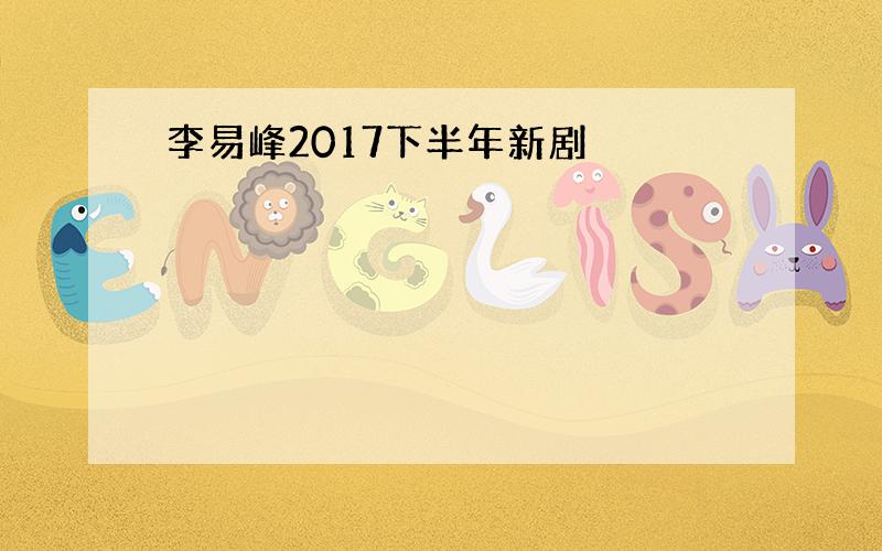 李易峰2017下半年新剧