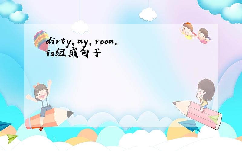 dirty,my,room,is组成句子