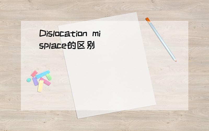 Dislocation misplace的区别