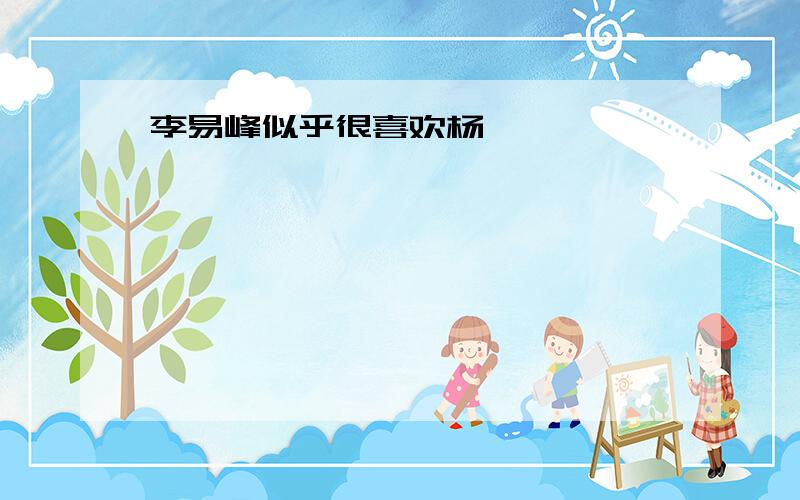 李易峰似乎很喜欢杨幂