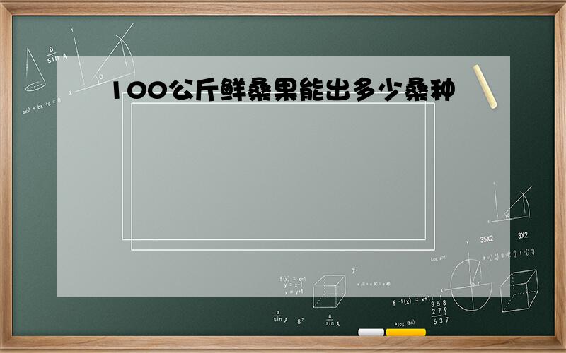 100公斤鲜桑果能出多少桑种