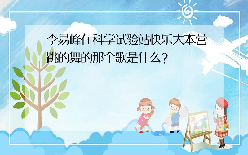 李易峰在科学试验站快乐大本营跳的舞的那个歌是什么?