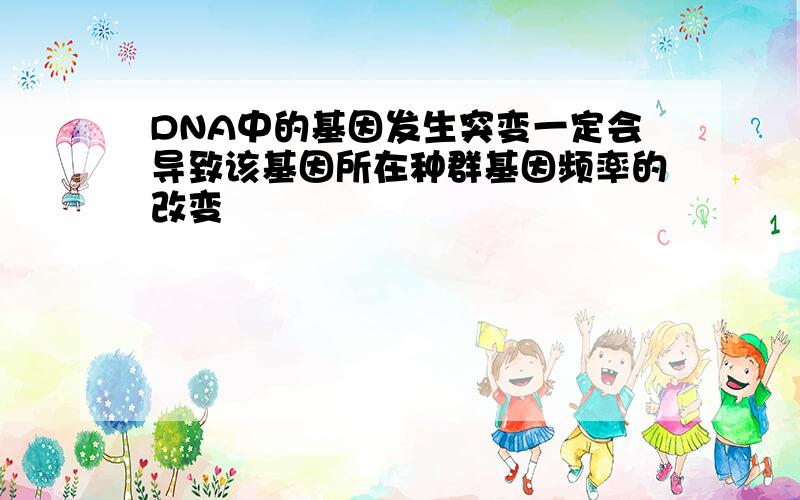 DNA中的基因发生突变一定会导致该基因所在种群基因频率的改变