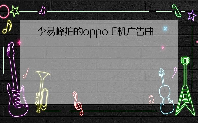 李易峰拍的oppo手机广告曲