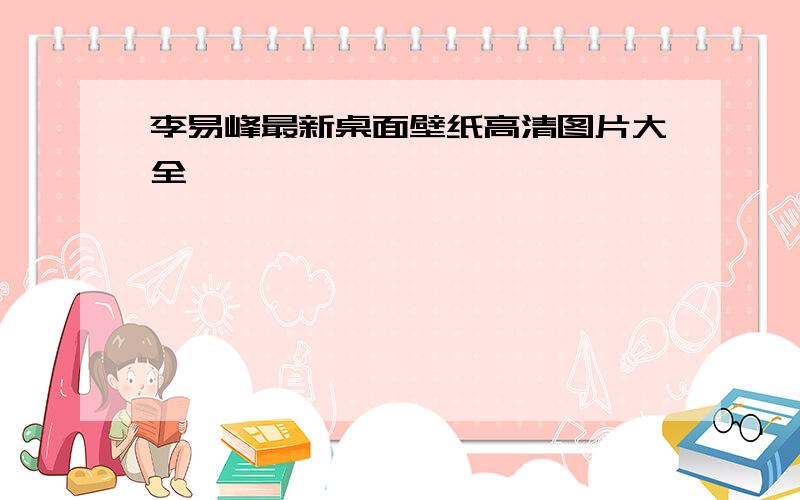 李易峰最新桌面壁纸高清图片大全