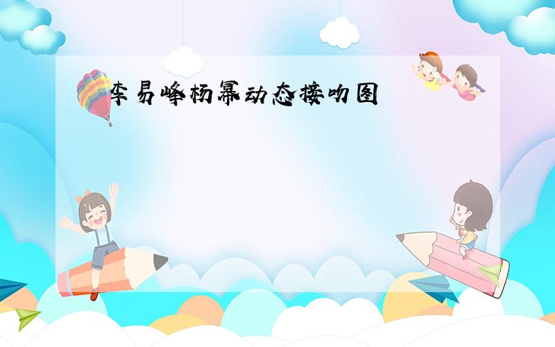 李易峰杨幂动态接吻图