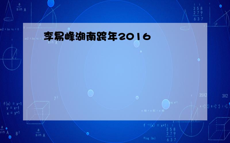 李易峰湖南跨年2016