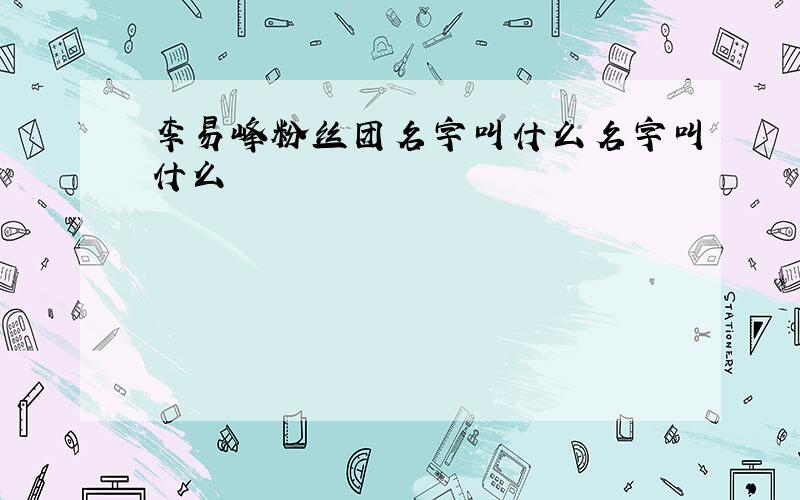 李易峰粉丝团名字叫什么名字叫什么