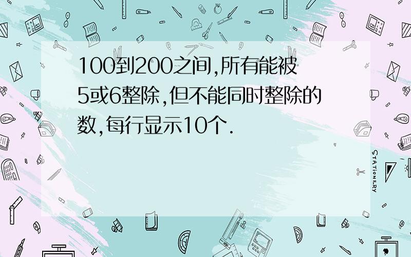 100到200之间,所有能被5或6整除,但不能同时整除的数,每行显示10个.