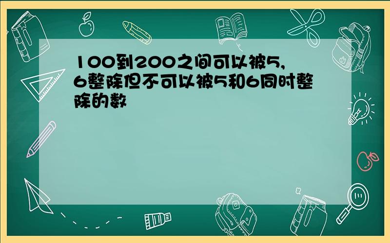 100到200之间可以被5,6整除但不可以被5和6同时整除的数