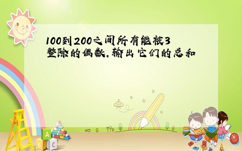 100到200之间所有能被3整除的偶数,输出它们的总和