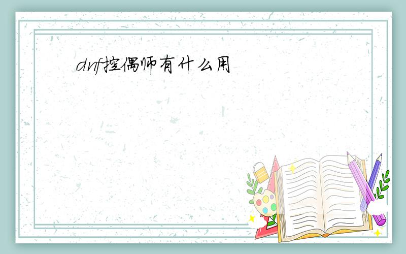 dnf控偶师有什么用