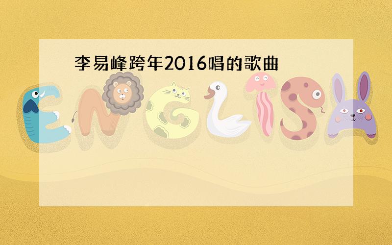 李易峰跨年2016唱的歌曲