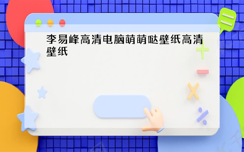 李易峰高清电脑萌萌哒壁纸高清壁纸