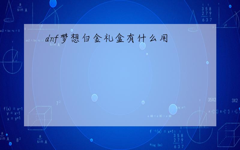 dnf梦想白金礼盒有什么用