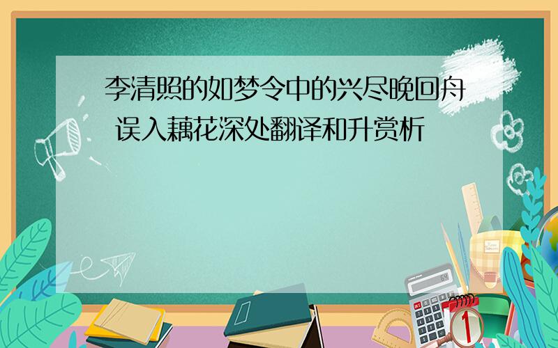 李清照的如梦令中的兴尽晚回舟 误入藕花深处翻译和升赏析