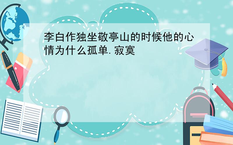 李白作独坐敬亭山的时候他的心情为什么孤单.寂寞