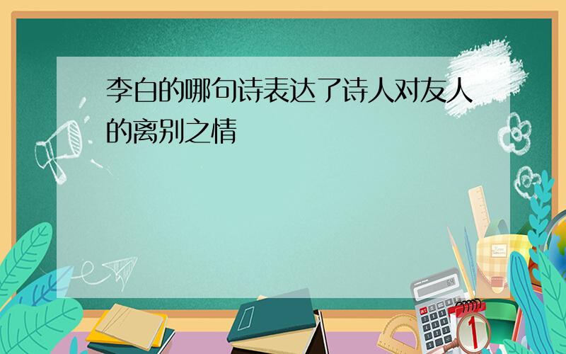 李白的哪句诗表达了诗人对友人的离别之情