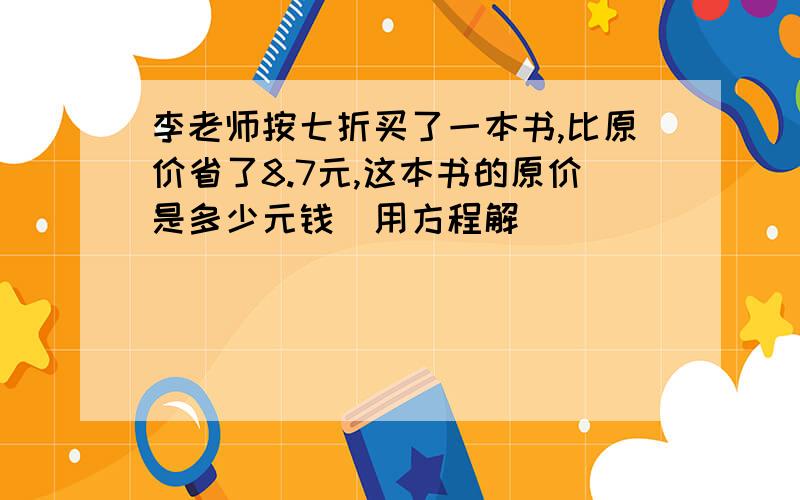 李老师按七折买了一本书,比原价省了8.7元,这本书的原价是多少元钱(用方程解)