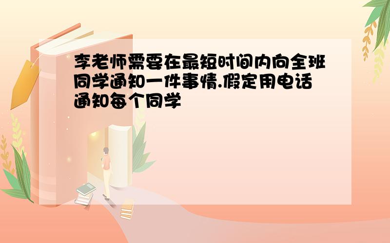 李老师需要在最短时间内向全班同学通知一件事情.假定用电话通知每个同学