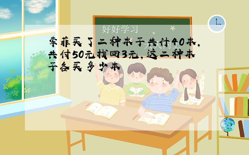 李菲买了二种本子共计40本,共付50元找回3元,这二种本子各买多少本