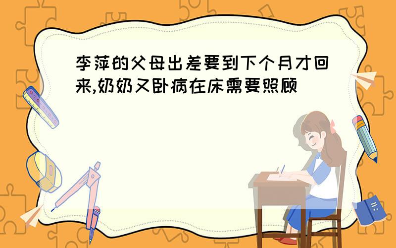 李萍的父母出差要到下个月才回来,奶奶又卧病在床需要照顾