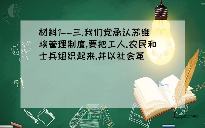 材料1--三.我们党承认苏维埃管理制度,要把工人.农民和士兵组织起来,并以社会革