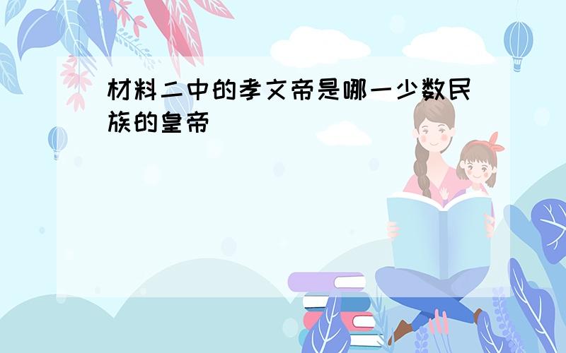 材料二中的孝文帝是哪一少数民族的皇帝