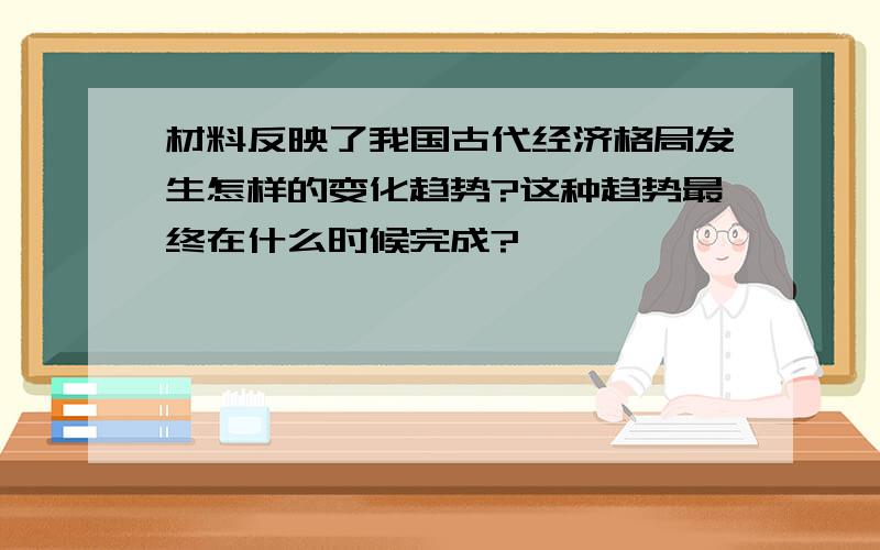 材料反映了我国古代经济格局发生怎样的变化趋势?这种趋势最终在什么时候完成?