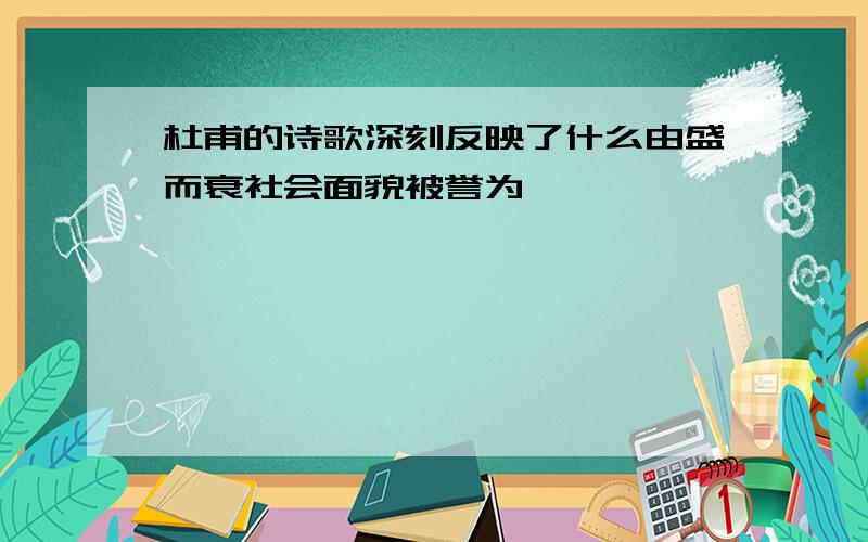 杜甫的诗歌深刻反映了什么由盛而衰社会面貌被誉为