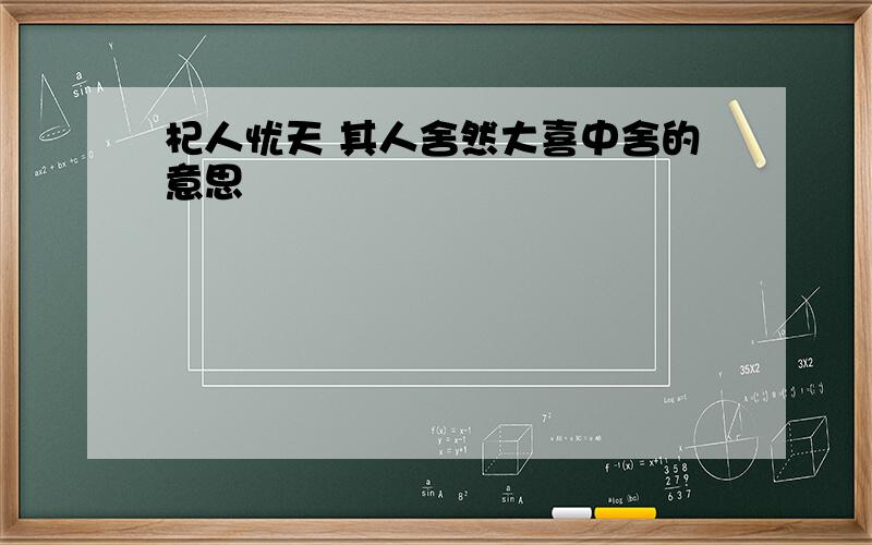 杞人忧天 其人舍然大喜中舍的意思