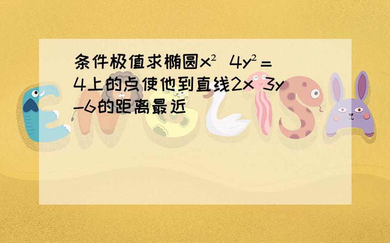 条件极值求椭圆x² 4y²=4上的点使他到直线2x 3y-6的距离最近