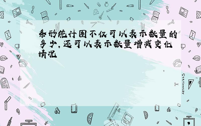 条形统计图不仅可以表示数量的多少,还可以表示数量增减变化情况