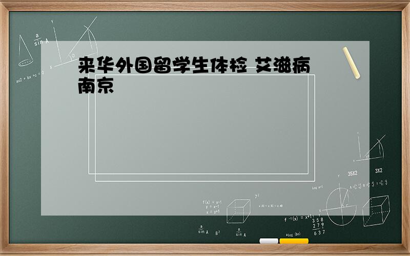 来华外国留学生体检 艾滋病 南京