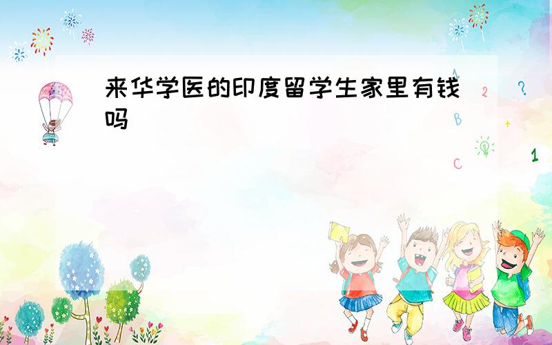 来华学医的印度留学生家里有钱吗